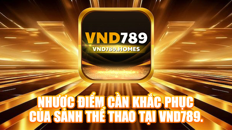Nhược điểm cần khắc phục của sảnh thể thao tại VND789.