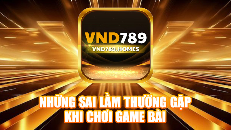 Những sai lầm thường gặp khi chơi game bài