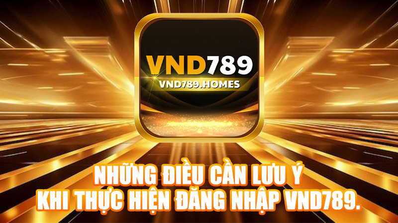 Những điều cần lưu ý khi thực hiện đăng nhập VND789.