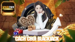 Hướng dẫn cách chơi Blackjack VND789 hiệu quả cho người mới 