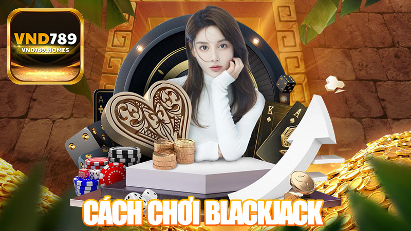 Hướng dẫn cách chơi Blackjack VND789 hiệu quả cho người mới 