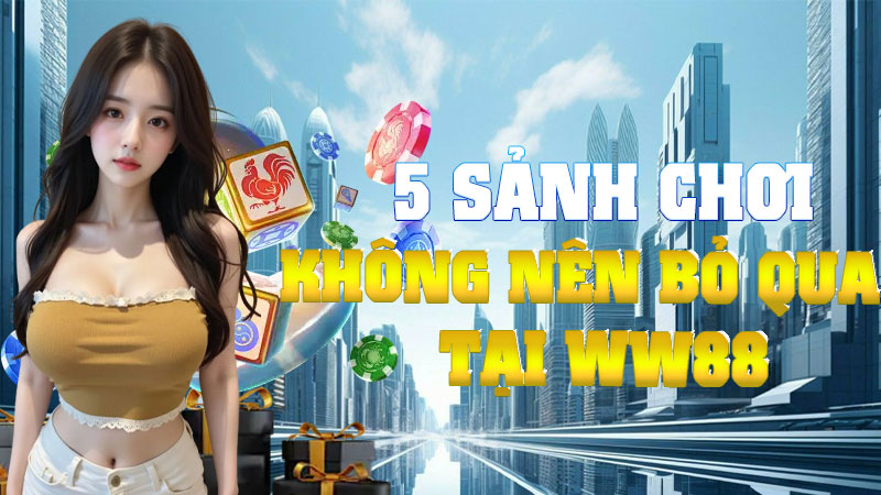 5 Sảnh Chơi Không Nên Bỏ Qua Tại WW88 – Nơi Niềm Vui Gắn Liền Với Tiền Thưởng