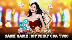 Sảnh Game Hot Nhất Của TV88 – Vui Hết Cỡ, Thắng Càng Lớn