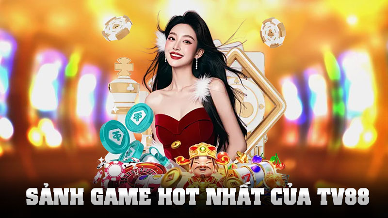 Sảnh Game Hot Nhất Của TV88 – Vui Hết Cỡ, Thắng Càng Lớn