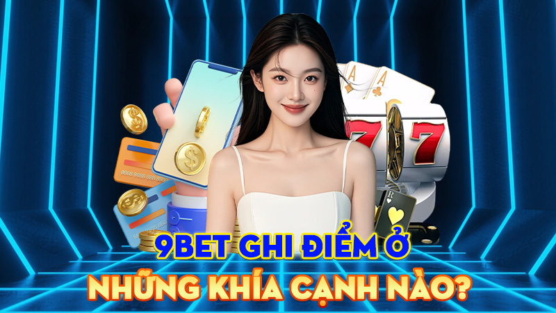 9BET Ghi Điểm Ở Những Khía Cạnh Nào?