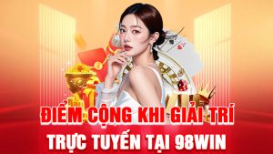 Điểm Cộng Khi Giải Trí Trực Tuyến Tại 98WIN