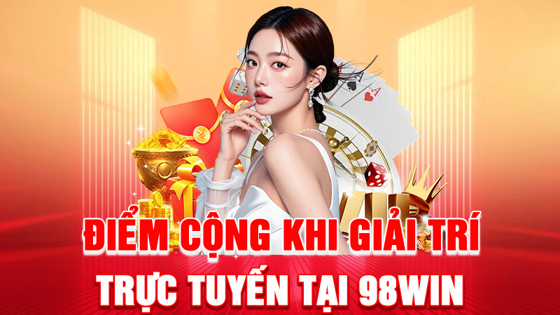 Điểm Cộng Khi Giải Trí Trực Tuyến Tại 98WIN