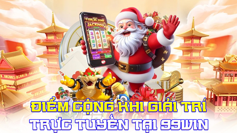 Điểm Cộng Khi Giải Trí Trực Tuyến Tại 99WIN